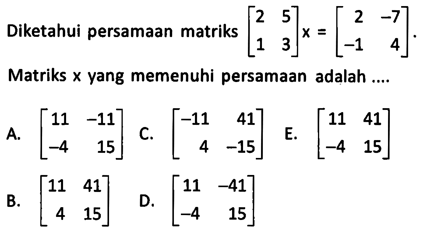 Diketahui persamaan matriks [2 5 1 3]x = [2 -7 -1 4]. Matriks x yang memenuhi persamaan adalah....