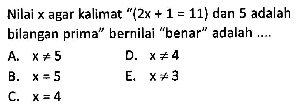 Nilai x agar kalimat '(2x+1=11) dan 5 adalah bilangan prima' bernilai 'benar' adalah ....