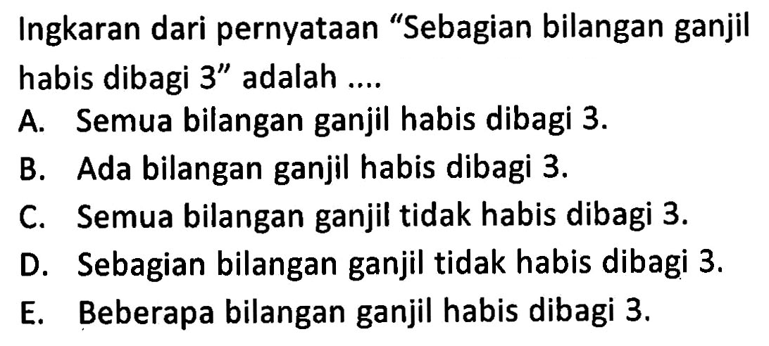 Ingkaran dari pernyataan 'Sebagian bilangan ganjil habis dibagi 3'' adalah .... 