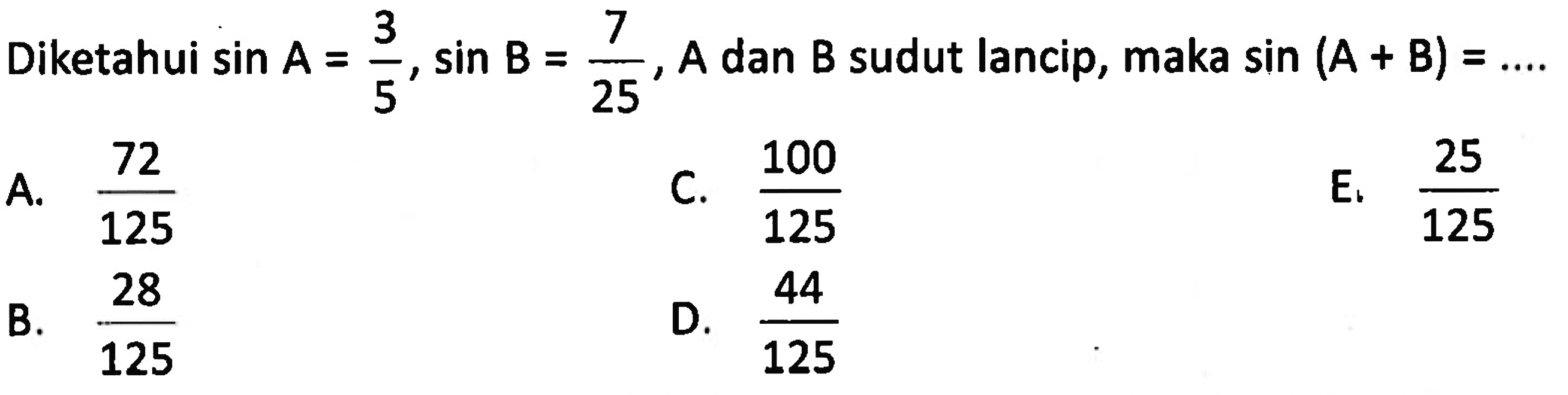 Diketahui sin A = 3/5, sin B=7/25, A dan B sudut lancip, maka sin (A+B)= ...