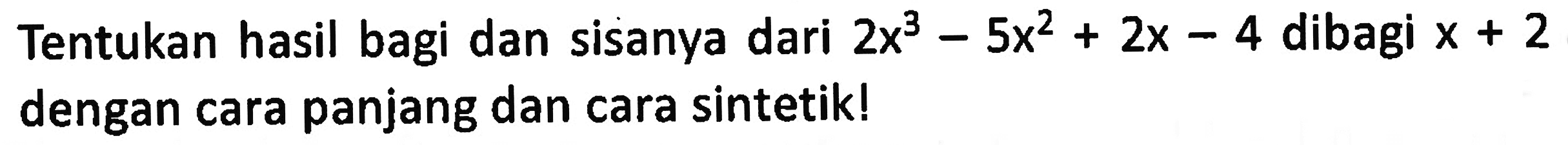 Tentukan hasil bagi dan sisanya dari 2x^3-5x^2+2x-4 dibagi x + 2 dengan cara panjang dan cara sintetik!