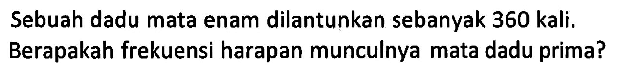 Sebuah dadu mata enam dilantunkan sebanyak 360 kali. Berapakah frekuensi harapan munculnya mata dadu prima?