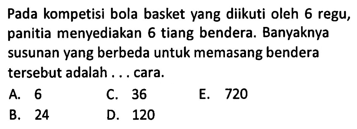 Pada kompetisi bola basket yang diikuti oleh 6 regu, panitia menyediakan 6 tiang bendera. Banyaknya susunan yang berbeda untuk memasang bendera tersebut adalah.. cara. 