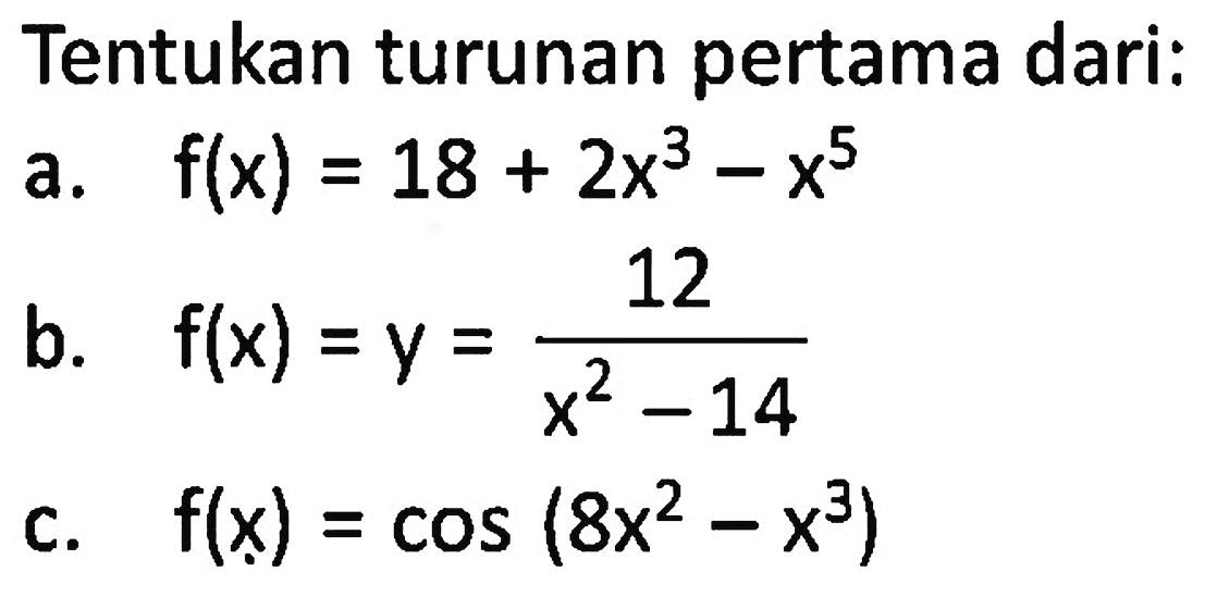 Tentukan turunan pertama dari: a. f(x)=18+2x^3-x^5 b. f(x)=y=12/(x^2-14) c. f(x)=cos(8x^2-x^3) 