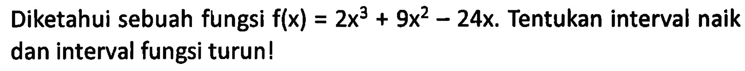 Diketahui sebuah fungsi f(x)=2x^3+9x^2-24x. Tentukan interval naik dan interval fungsi turun! 