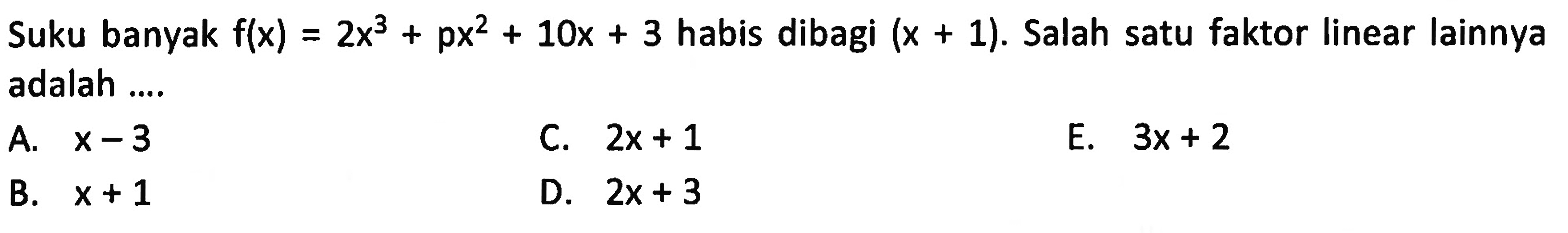 Suku banyak f(x)=2x^3+px^2+10x+3 habis dibagi (x+1). Salah satu faktor linear lainnya adalah ...