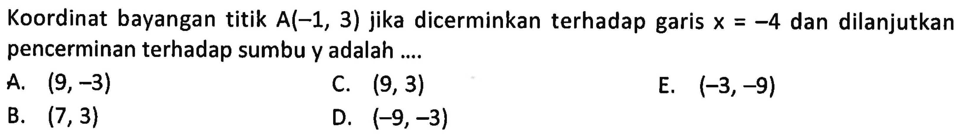 Koordinat bayangan titik A(-1,3) jika dicerminkan terhadap garis x=-4 dan dilanjutkan pencerminan terhadap sumbu y adalah ....