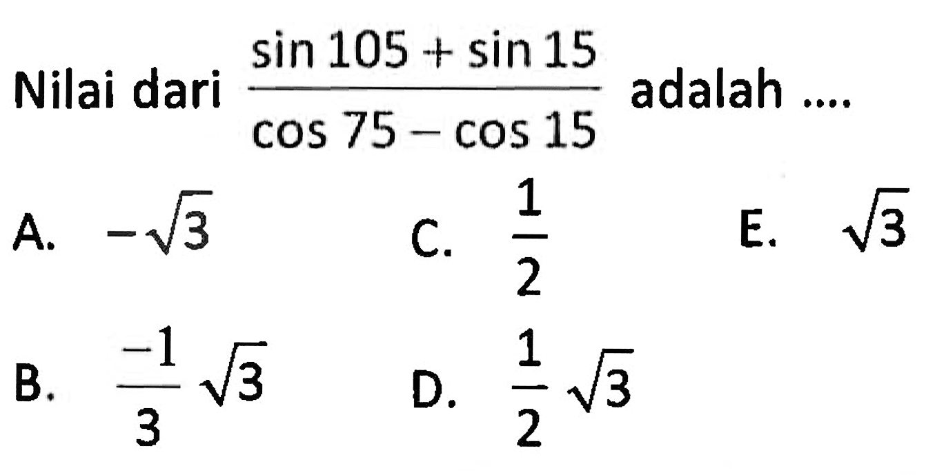 Nilai dari  (sin 105 + sin 15)/(cos 75 - cos 15)  adalah ....