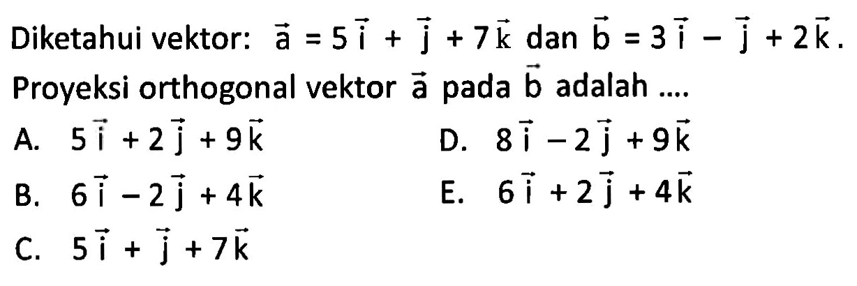 Diketahui vektor: a=5i+j+7k dan vektor b=3i-j+2k. Proyeksi orthogonal vektor a pada vektor b adalah....