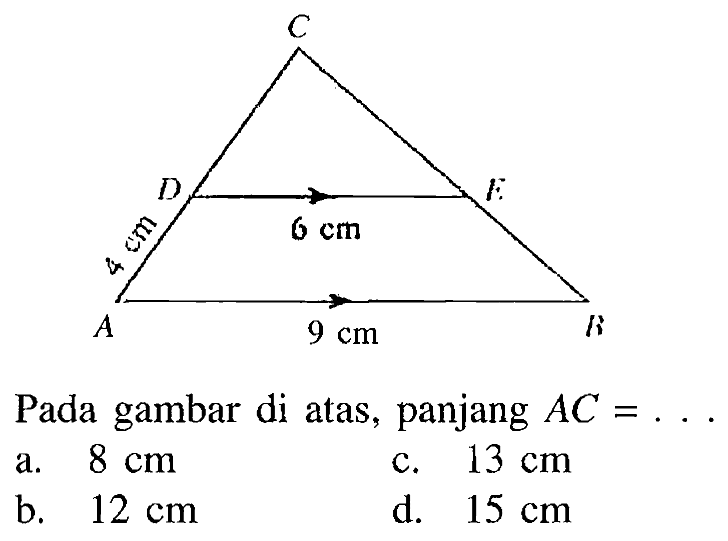 C D 6 cm E 4 cm A 9 cm B Pada gambar di atas, panjang  AC=...  a.  8 cm 
c.  13 cm  
b.  12 cm  
d.  15 cm 