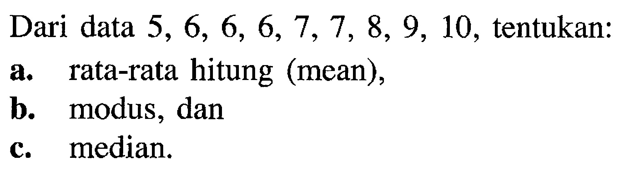 Dari data 5,6,6,6,7,7,8,9,10, tentukan: a. rata-rata hitung (mean), b. modus, dan c. median.