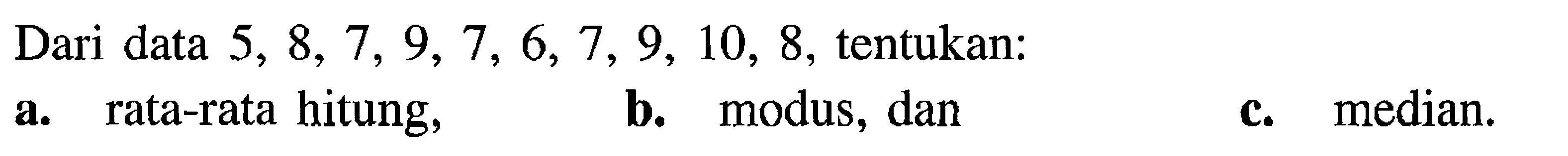 Dari data  5,8,7,9,7,6,7,9,10,8 , tentukan:a. rata-rata hitung,
b. modus, dan
c. median.