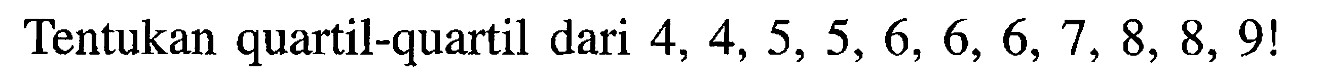 Tentukan quartil-quartil dari 4, 4, 5, 5, 6, 6, 6, 7, 8, 8, 9!