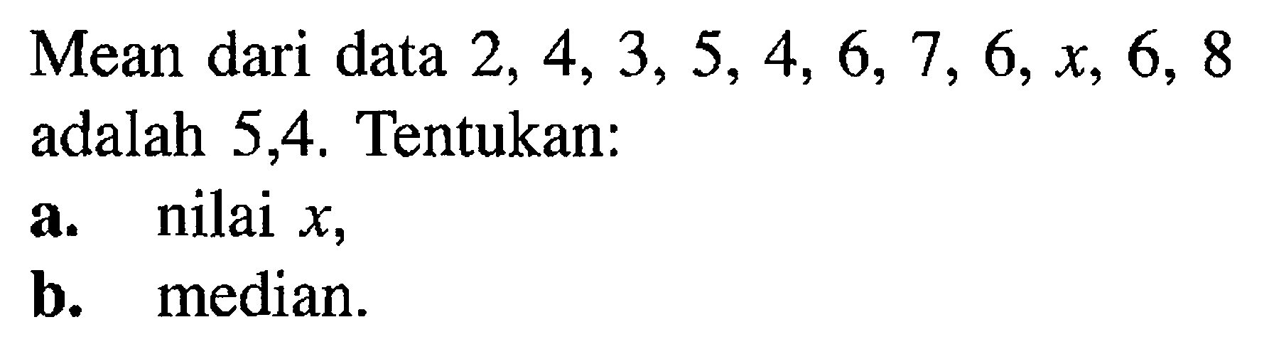 Mean dari data 2,4,3,5,4,6,7,6, x, 6,8 adalah 5,4. Tentukan:a. nilai x, b. median. 