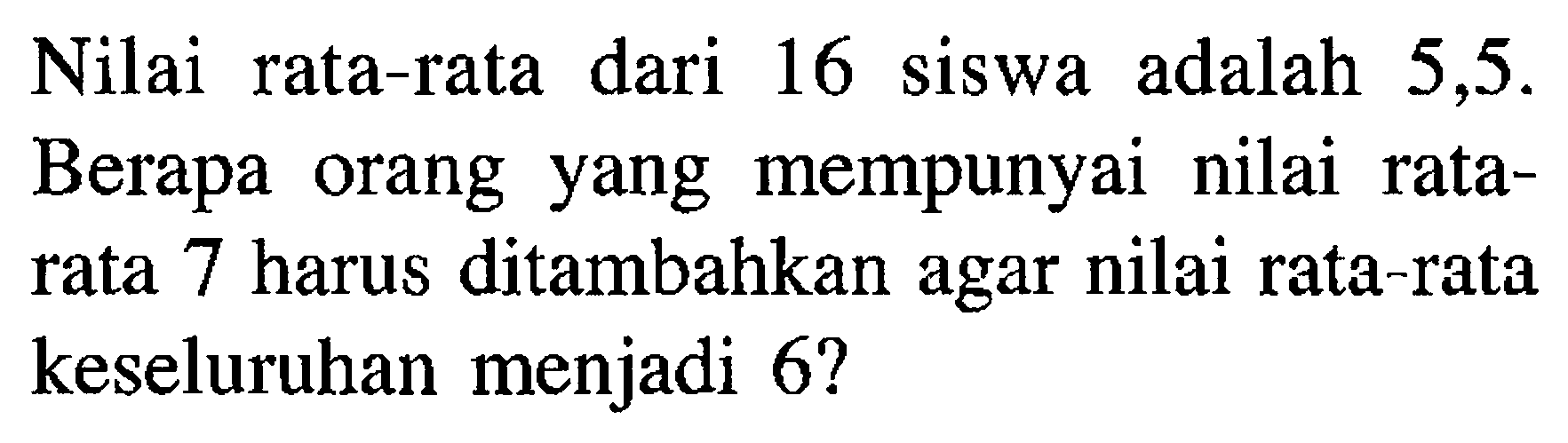 Nilai rata-rata dari 16 siswa adalah 5,5. Berapa orang yang mempunyai nilai rata-rata 7 harus ditambahkan agar nilai rata-rata keseluruhan menjadi 6?