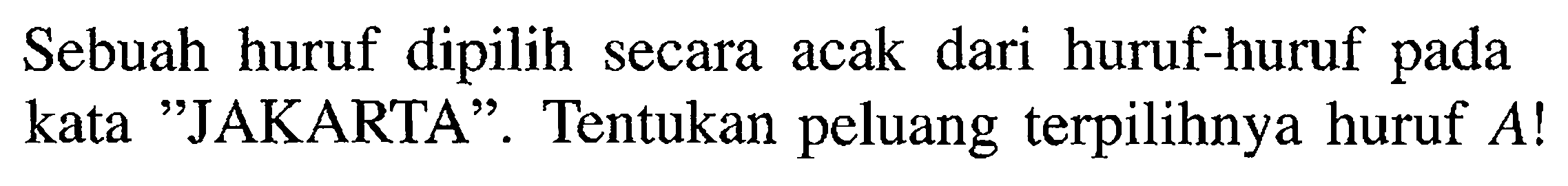 Sebuah huruf dipilih secara acak dari huruf-huruf pada kata 'JAKARTA'. Tentukan peluang terpilihnya huruf  A ! 