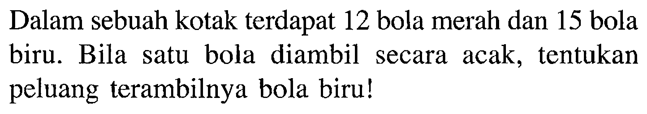 Dalam sebuah kotak terdapat 12 bola merah dan 15 bola biru. Bila satu bola diambil secara acak, tentukan peluang terambilnya bola biru!