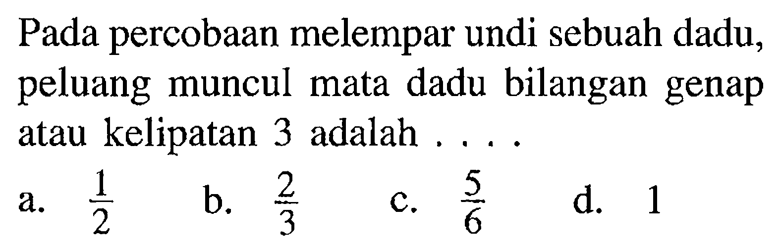 Pada percobaan melempar undi sebuah dadu, peluang muncul mata dadu bilangan genap atau kelipatan 3 adalah ...