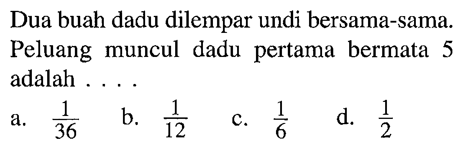 Dua buah dadu dilempar undi bersama-sama. Peluang muncul dadu pertama bermata 5 adalah ....