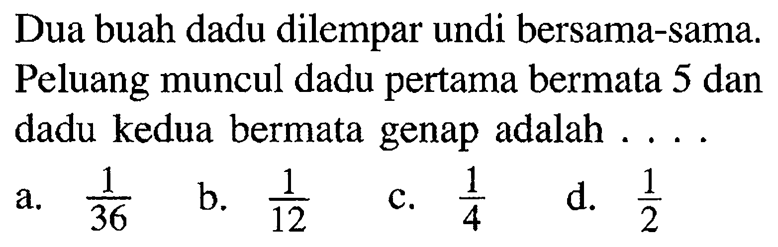 Dua buah dadu dilempar undi bersama-sama. Peluang muncul dadu pertama bermata 5 dan dadu kedua bermata genap adalah ....