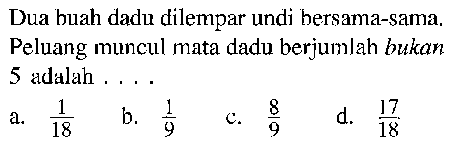 Dua buah dadu dilempar undi bersama-sama. Peluang muncul mata dadu berjumlah bukan 5 adalah ....