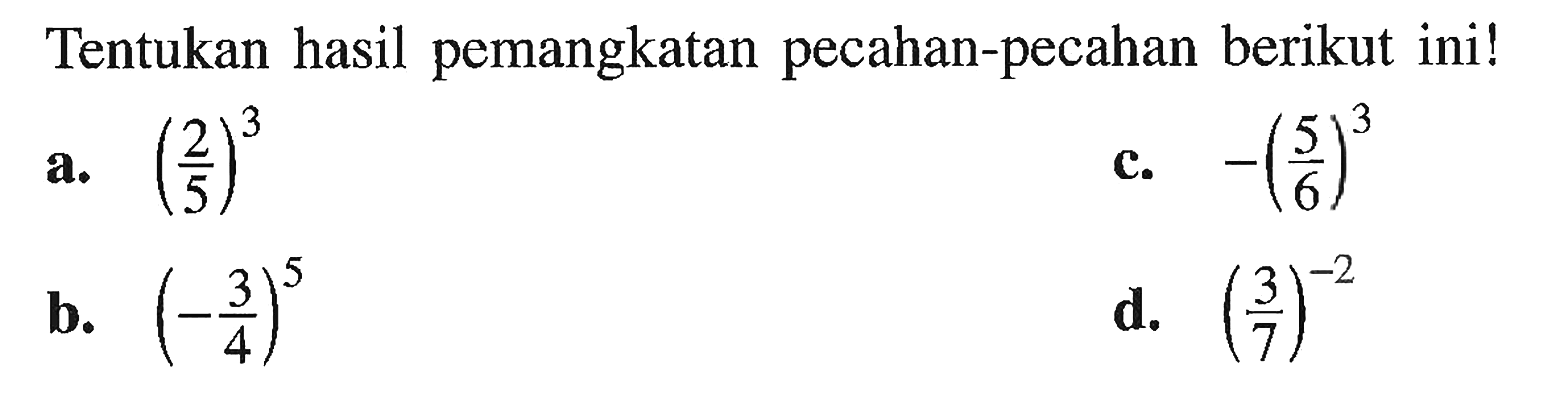 Tentukan hasilpemangkatan pecahan-pecahan berikut ini! a. (2/5)^3 c. -(5/6)^3 b. (-3/4)^5 d. (3/7)^-2