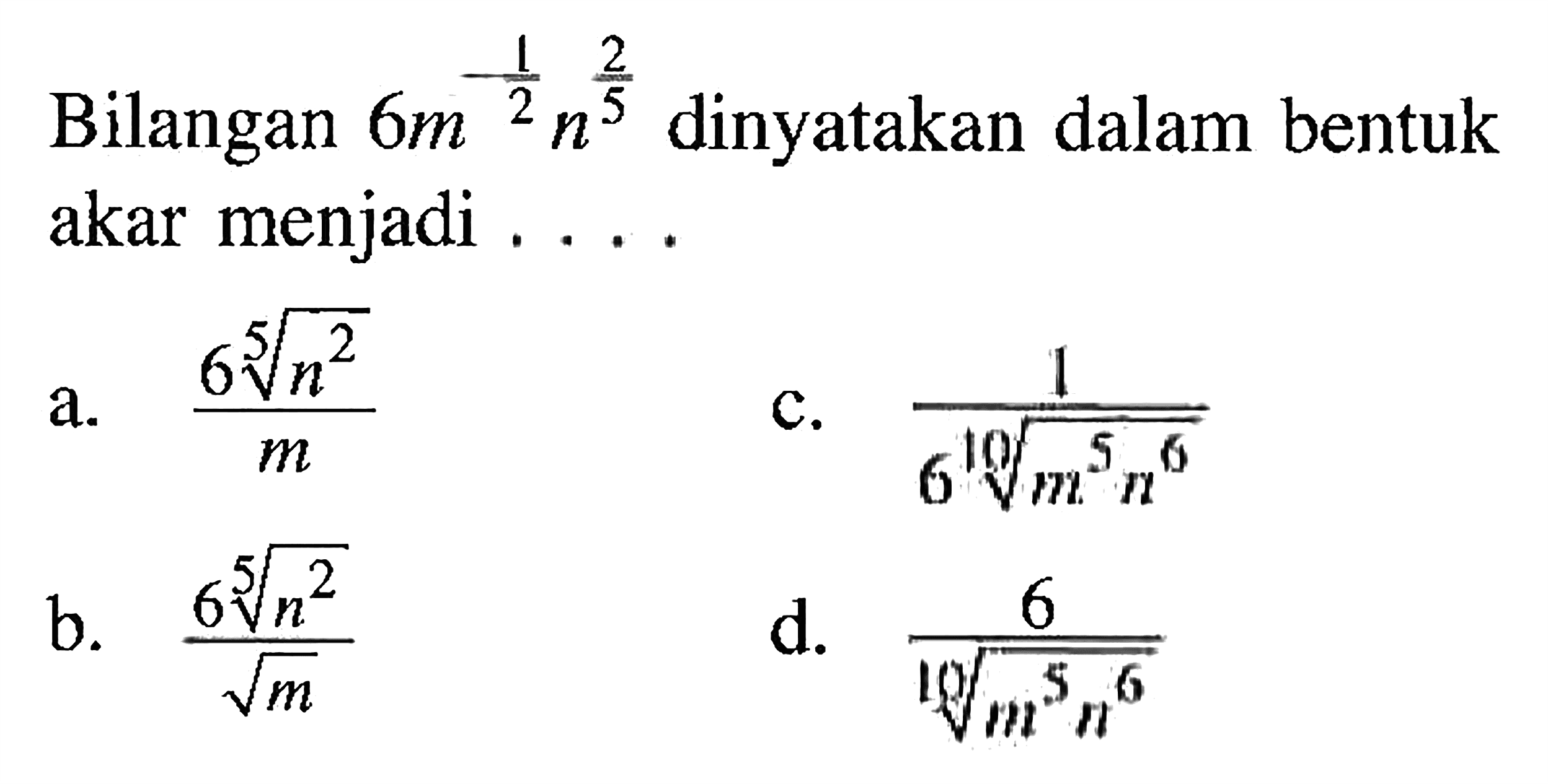 Bilangan 6m^(-1/2)n^(2/5) dinyatakan dalam bentuk akar menjadi ....