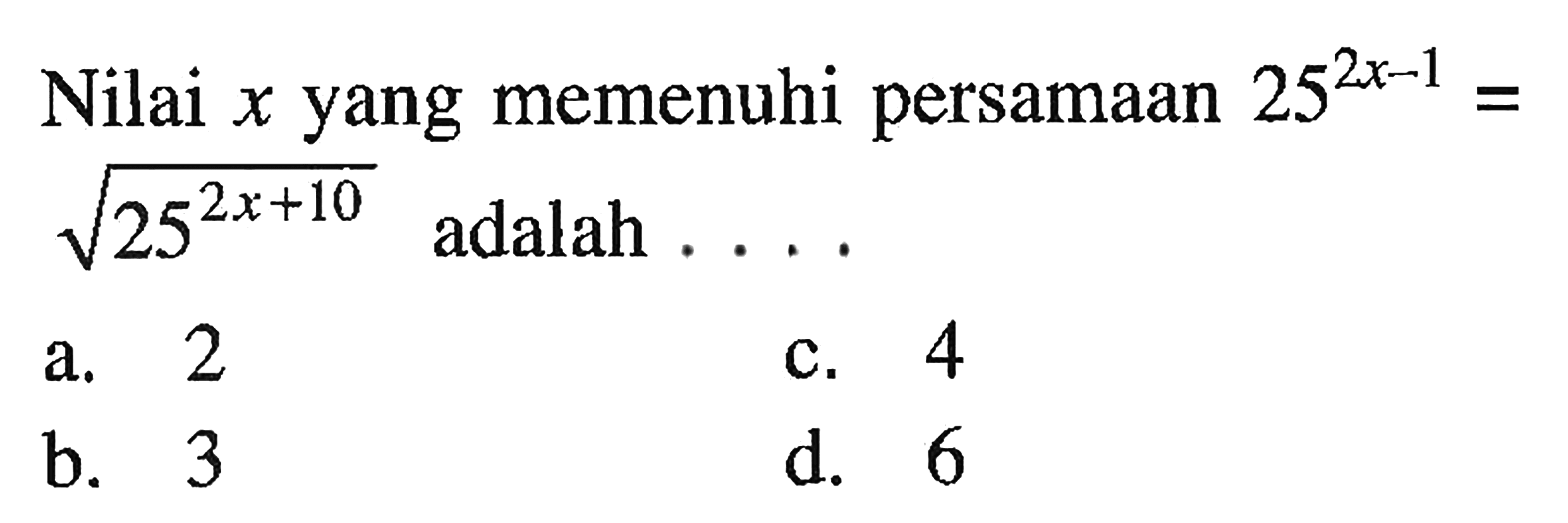 Nilai x yang memenuhi persamaan 25^(2x-1)=akar(25^(2x+10)) adalah ....