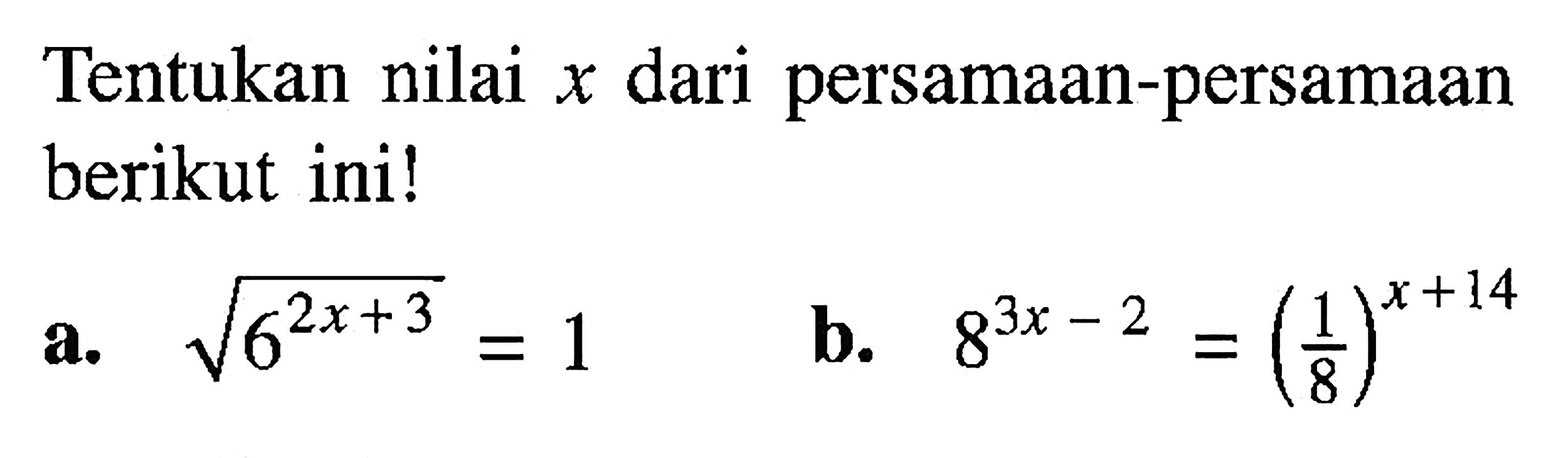 Tentukan nilai x dari persamaan-persamaan berikut ini! a. akar(6^(2x+3))=1 b. 8^(3x-2)=(1/8)^(x+14)