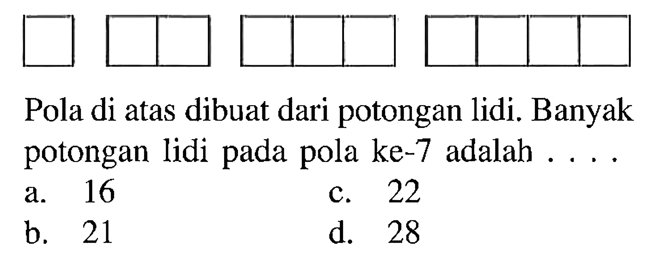 Pola di atas dibuat dari potongan lidi. Banyak potongan lidi pada pola ke-7 adalah...