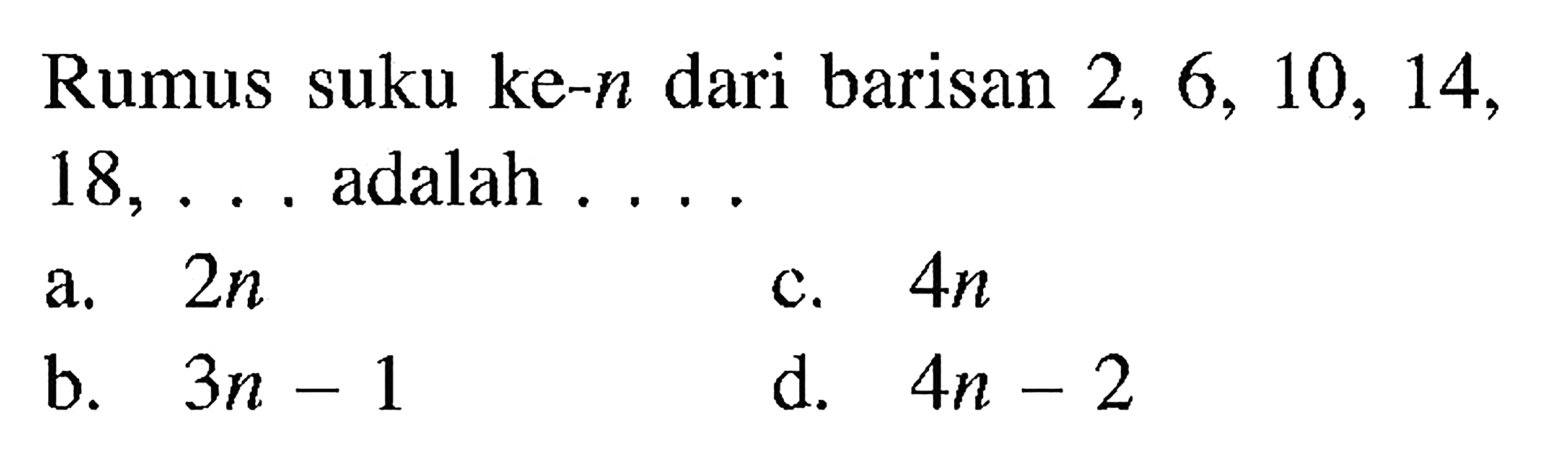 Rumus suku ke-n dari barisan 2, 6, 10, 14, 18,... adalah...