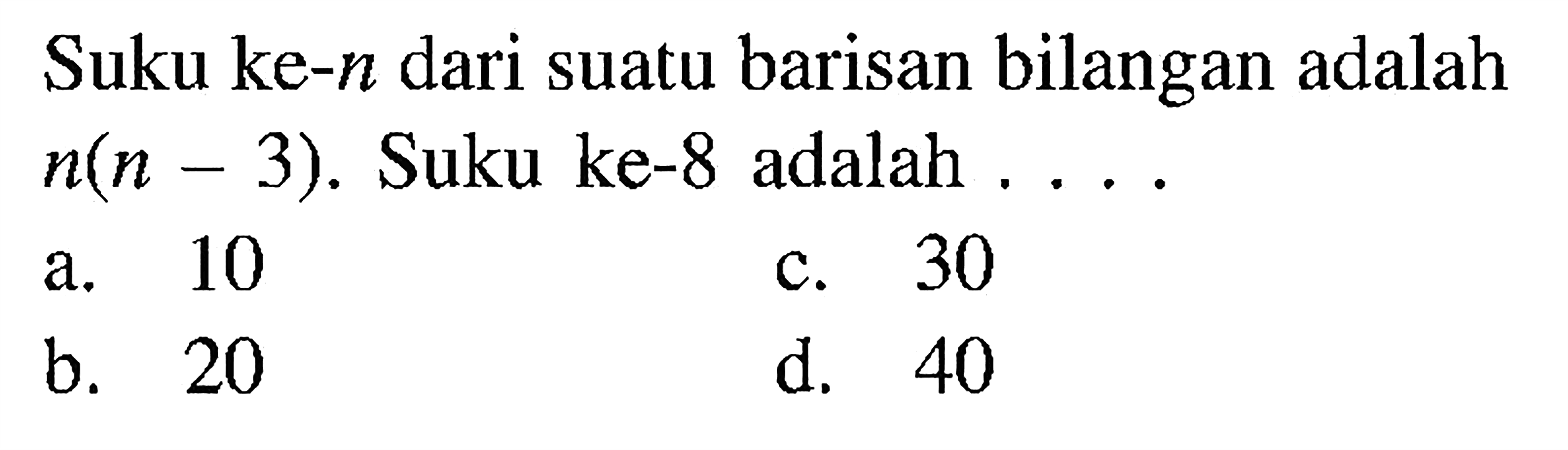 Suku ke-n dari suatu barisan bilangan adalah n(n-3). Suku ke-8 adalah