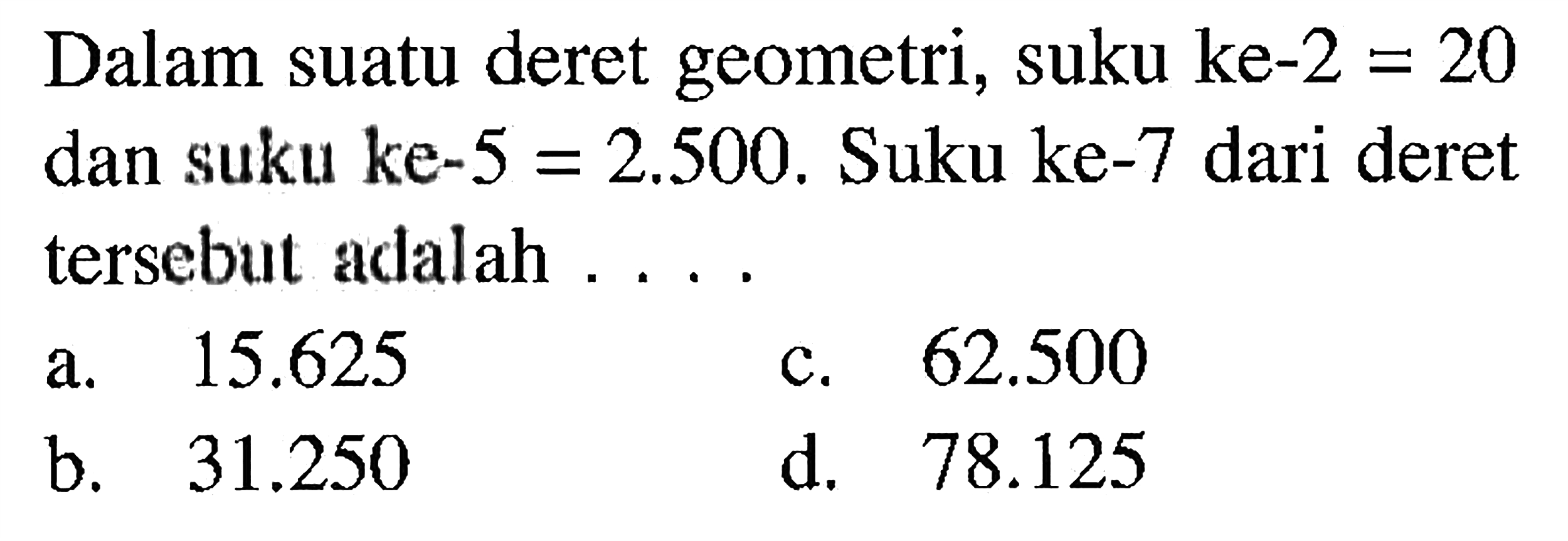 Dalam suatu deret geometri, suku ke-2 = 20 dan suku ke-5 = 2.500. Suku ke-7 dari deret tersebut adalah ....