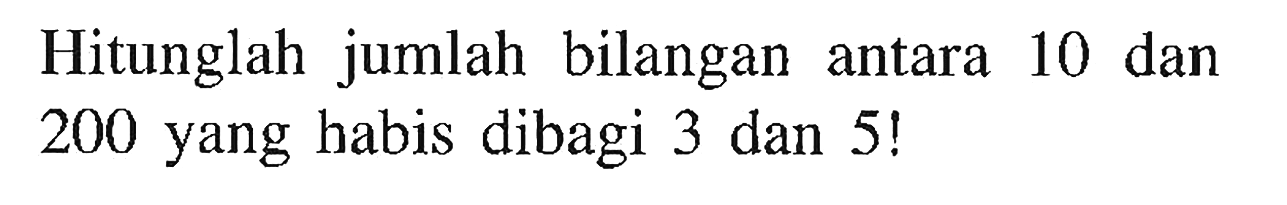 Hitunglah jumlah bilangan 10 dan antara 200 yang habis dibagi 3 dan 5!