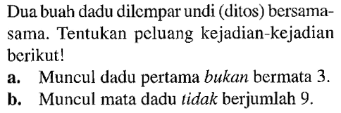 Dua buah dadu dilempar undi (ditos) bersamasama. Tentukan peluang kejadian-kejadian berikut!a. Muncul dadu pertama bukan bermata  3 . b. Muncul mata dadu tidak berjumlah  9 . 