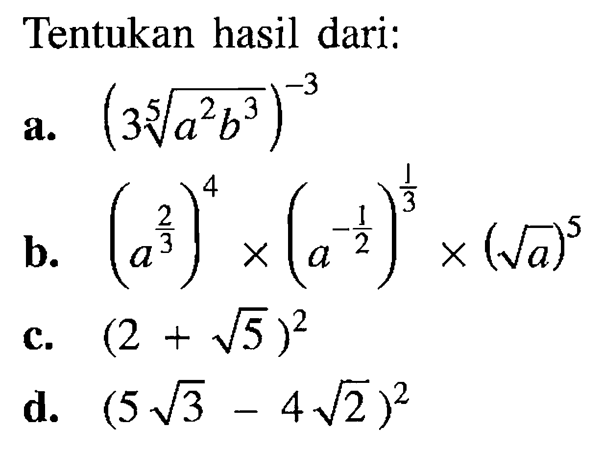 Tentukan hasil dari: a. (3(a^2b^3)^(1/5))^(-3) b. (a^(2/3))^4 x (a^(-1/2))^(1/3) x (akar(a))^5 c. (2 + akar(5))^2 d. (5 akar(3) - 4 akar(2))^2