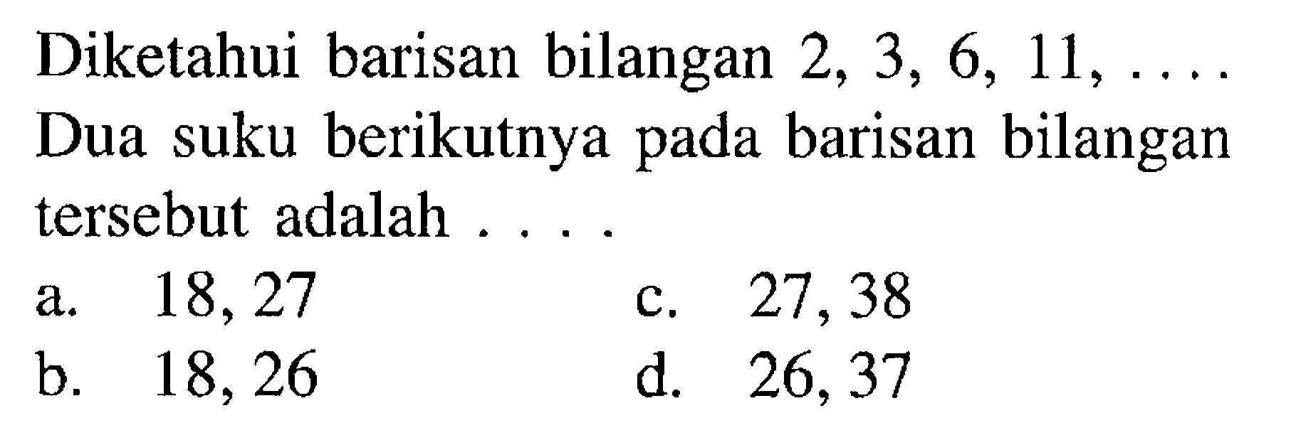 Diketahui barisan bilangan 2, 3, 6, 11, ...... Dua suku berikutnya pada barisan bilangan tersebut adalah....