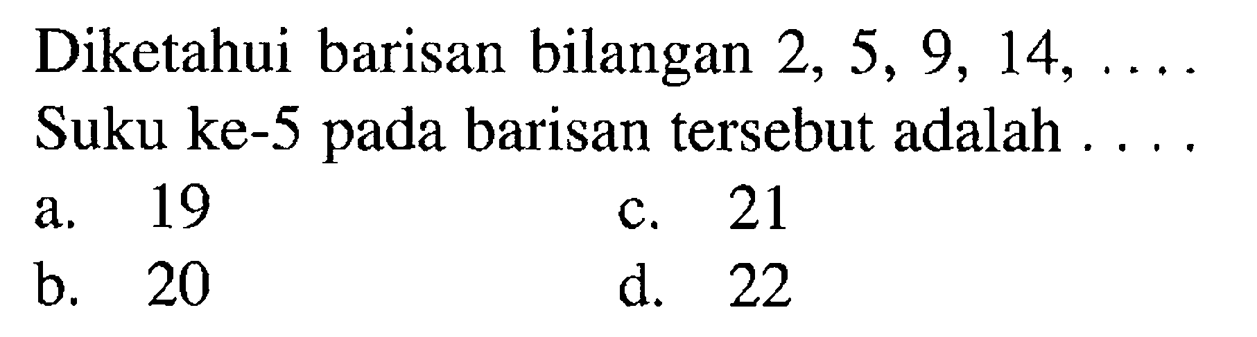 Diketahui barisan bilangan 2, 5, 9, 14, ...... Suku ke-5 pada barisan tersebut adalah .......