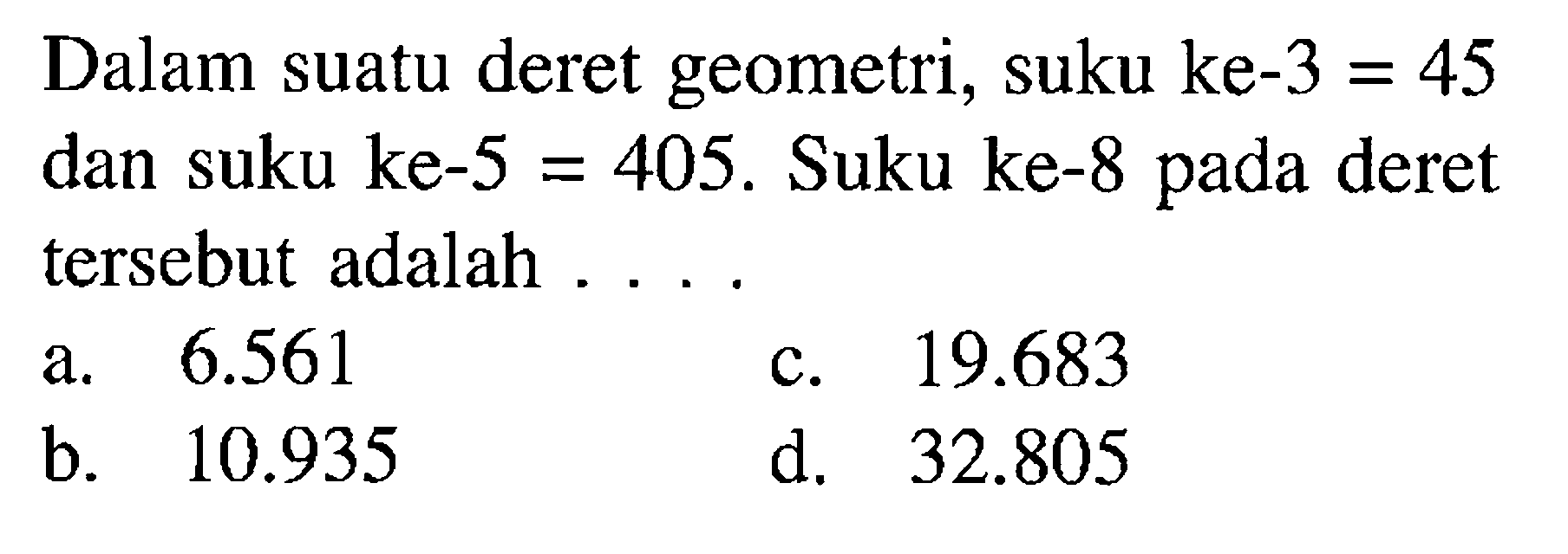 Dalam suatu deret geometri, suku ke-3 = 45 dan suku ke-5 = 405 . Suku ke-8 pada deret tersebut adalah ....