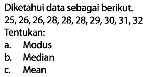 Diketahui data sebagai berikut.  25, 26, 26, 28, 28, 28, 29, 30, 31, 32.  Tentukan:a. Modusb. Medianc. Mean