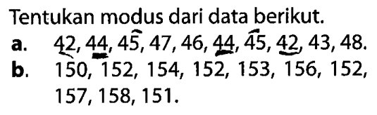 Tentukan modus dari data berikut. a. 42,44,45,47,46,44,45,42,43,48.b. 150,152,154,152,153,156,152,157,158,151.