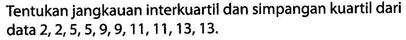 Tentukan jangkauan interkuartil dan simpangan kuartil dari data  2,2,5,5,9,9,11,11,13,13. 