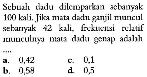 Sebuah dadu dilemparkan sebanyak 100 kali. Jika mata dadu ganjil muncul sebanyak 42 kali, frekuensi relatif munculnya mata dadu genap adalah...