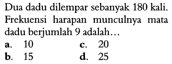 Dua dadu dilempar sebanyak 180 kali. Frekuensi harapan munculnya mata dadu berjumlah 9 adalah...