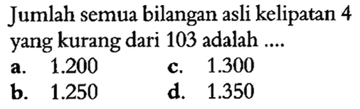 Jumlah semua bilangan asli kelipatan 4 yang kurang dari 103 adalah....