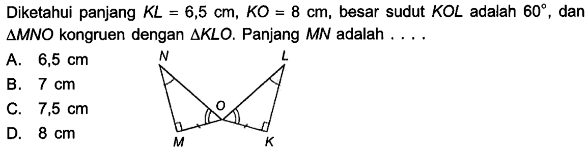 Diketahui panjang  KL=6,5 cm, KO=8 cm , besar sudut  KOL  adalah  60 , dan  segitiga MNO  kongruen dengan  segitiga KLO . Panjang  MN  adalah ....