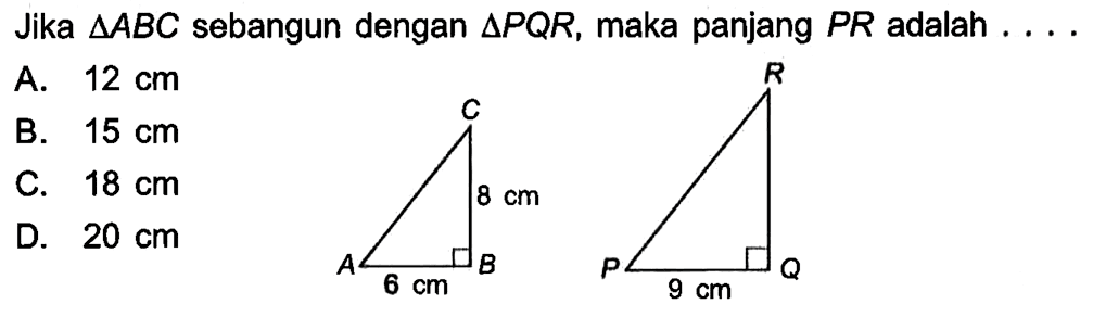 Jika segitiga ABC sebangun dengan segitiga PQR, maka panjang PR adalah .... A B C P Q R 8 cm 6 cm 9 cm