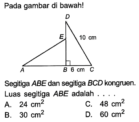 Pada gambar di bawah! D A 10 cm A B 6 cm CSegitiga  ABE  dan segitiga  BCD  kongruen. Luas segitiga  ABE  adalah ...