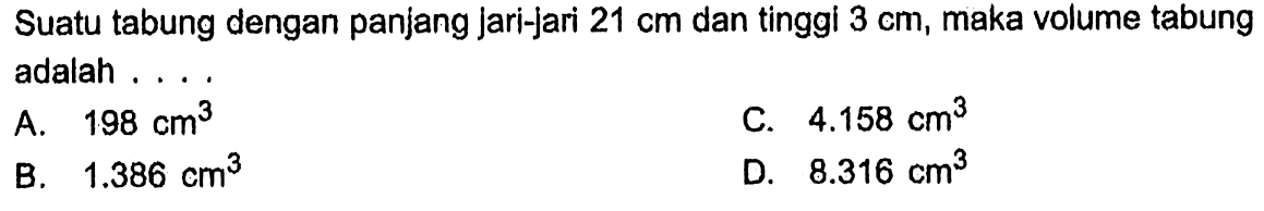 Suatu tabung dengan panjang jari-jari 21 cm dan tinggi 3 cm, maka volume tabung adalah....