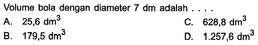 Volume bola dengan diameter 7 dm adalah  ... 